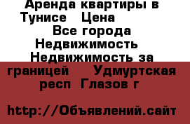 Аренда квартиры в Тунисе › Цена ­ 2 000 - Все города Недвижимость » Недвижимость за границей   . Удмуртская респ.,Глазов г.